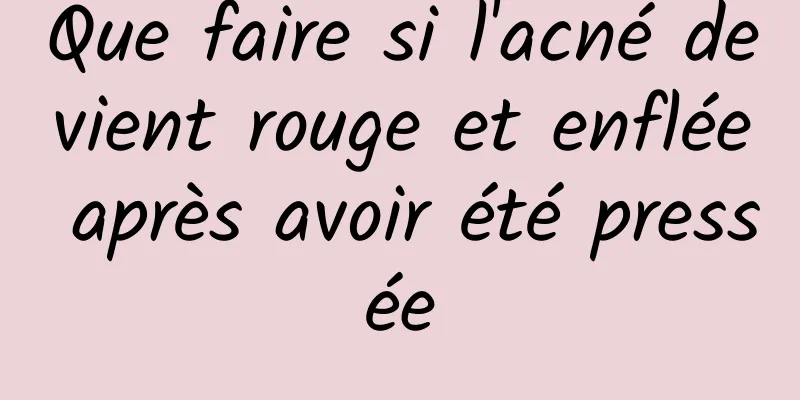 Que faire si l'acné devient rouge et enflée après avoir été pressée