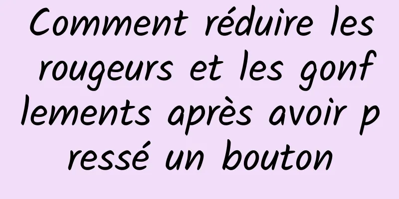 Comment réduire les rougeurs et les gonflements après avoir pressé un bouton