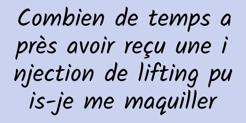 Combien de temps après avoir reçu une injection de lifting puis-je me maquiller