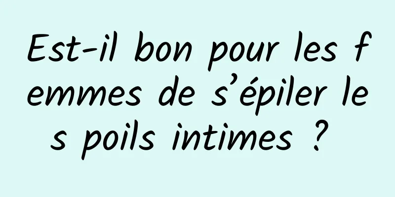 Est-il bon pour les femmes de s’épiler les poils intimes ? 