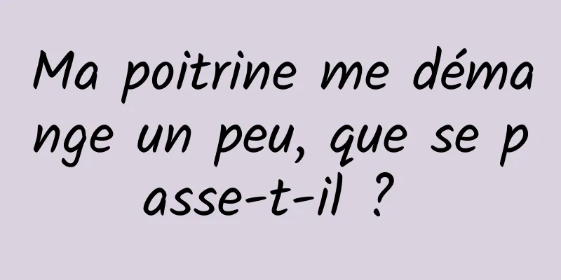 Ma poitrine me démange un peu, que se passe-t-il ? 