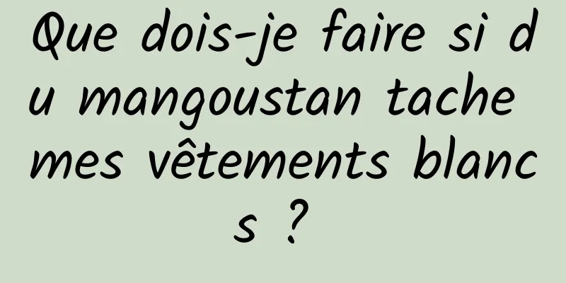 Que dois-je faire si du mangoustan tache mes vêtements blancs ? 