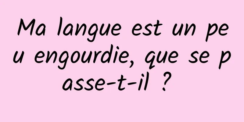 Ma langue est un peu engourdie, que se passe-t-il ? 