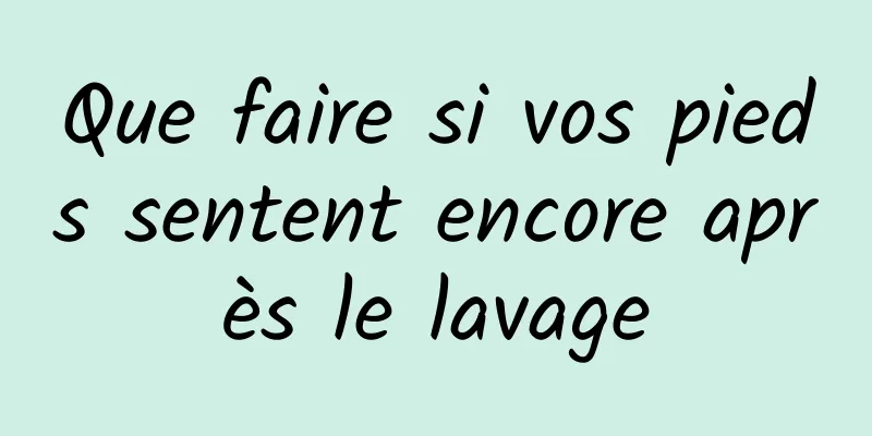 Que faire si vos pieds sentent encore après le lavage