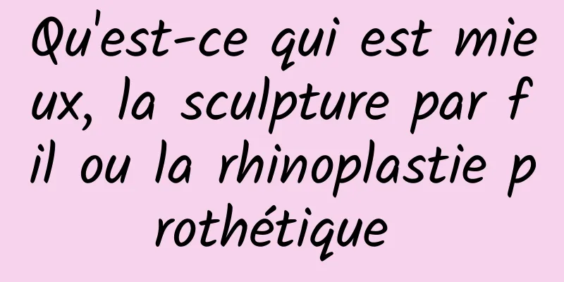 Qu'est-ce qui est mieux, la sculpture par fil ou la rhinoplastie prothétique 