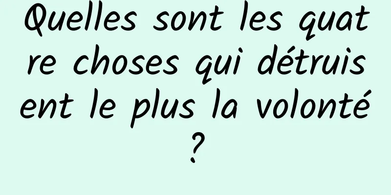 Quelles sont les quatre choses qui détruisent le plus la volonté ? 