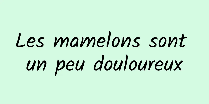 Les mamelons sont un peu douloureux