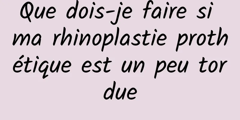 Que dois-je faire si ma rhinoplastie prothétique est un peu tordue