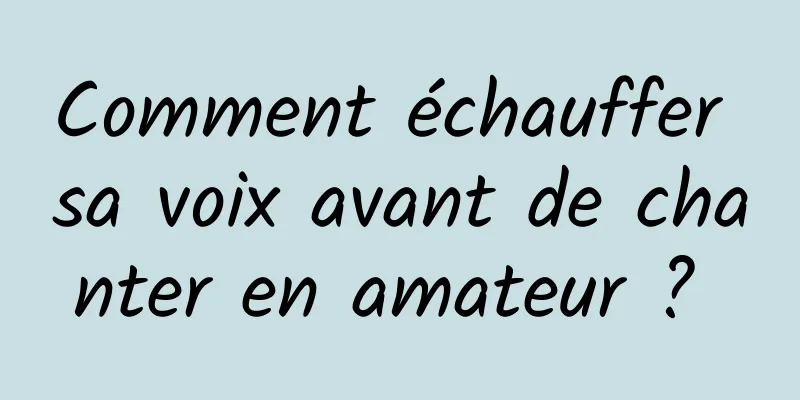 Comment échauffer sa voix avant de chanter en amateur ? 