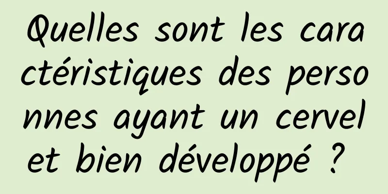 Quelles sont les caractéristiques des personnes ayant un cervelet bien développé ? 