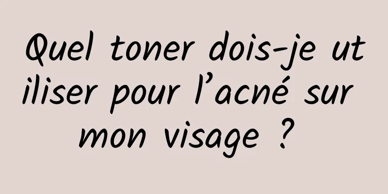 Quel toner dois-je utiliser pour l’acné sur mon visage ? 