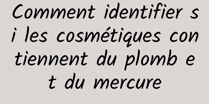 Comment identifier si les cosmétiques contiennent du plomb et du mercure