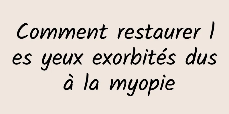 Comment restaurer les yeux exorbités dus à la myopie