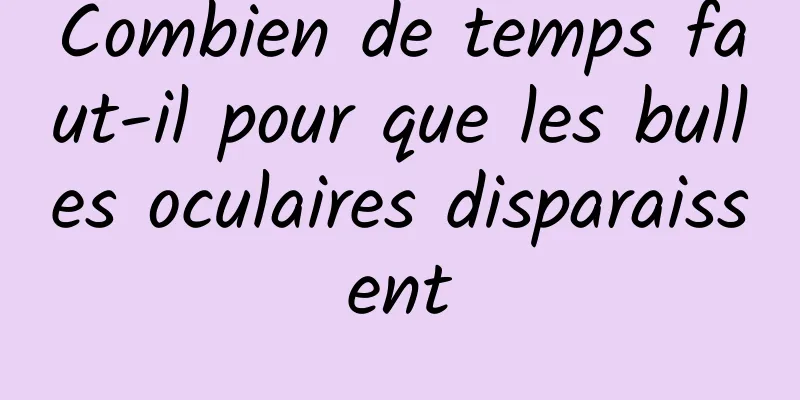 Combien de temps faut-il pour que les bulles oculaires disparaissent