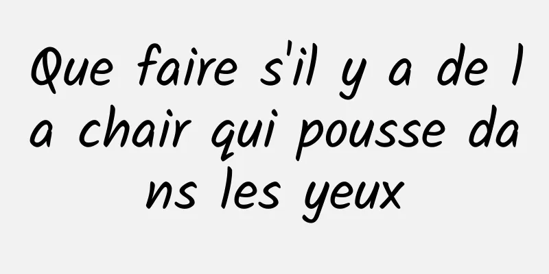 Que faire s'il y a de la chair qui pousse dans les yeux