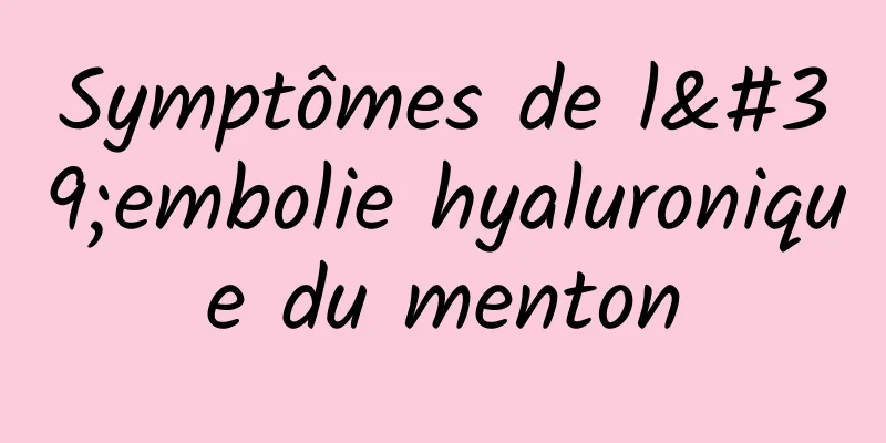 Symptômes de l'embolie hyaluronique du menton