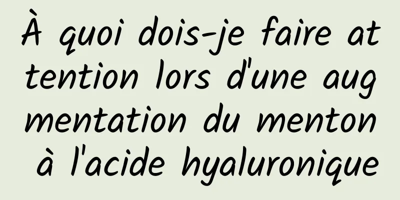 À quoi dois-je faire attention lors d'une augmentation du menton à l'acide hyaluronique