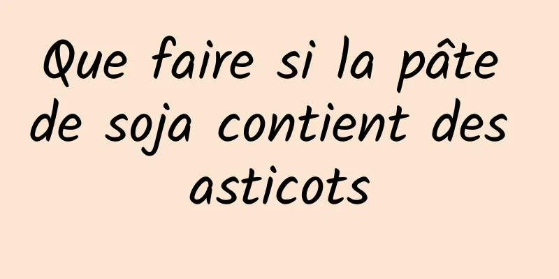 Que faire si la pâte de soja contient des asticots