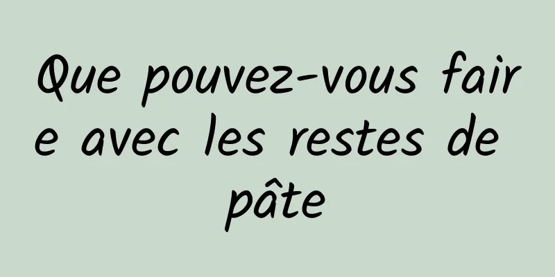 Que pouvez-vous faire avec les restes de pâte