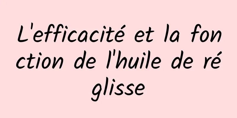 L'efficacité et la fonction de l'huile de réglisse