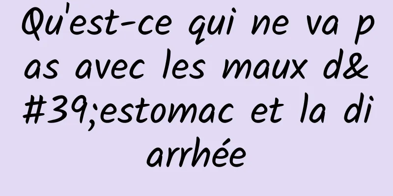 Qu'est-ce qui ne va pas avec les maux d'estomac et la diarrhée