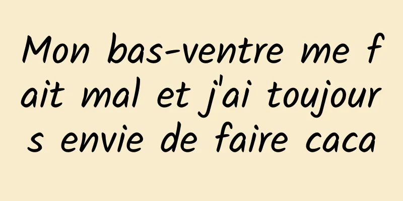 Mon bas-ventre me fait mal et j'ai toujours envie de faire caca