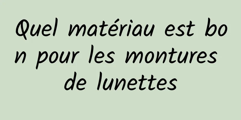 Quel matériau est bon pour les montures de lunettes