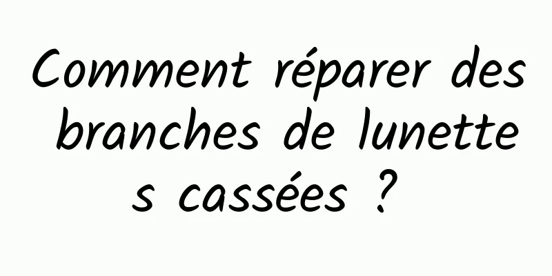 Comment réparer des branches de lunettes cassées ? 