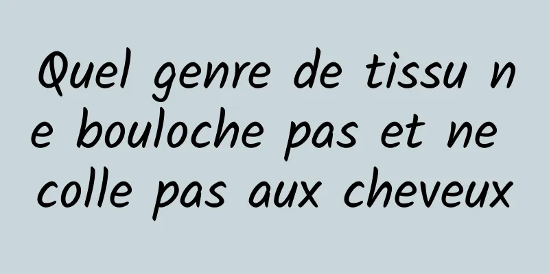 Quel genre de tissu ne bouloche pas et ne colle pas aux cheveux