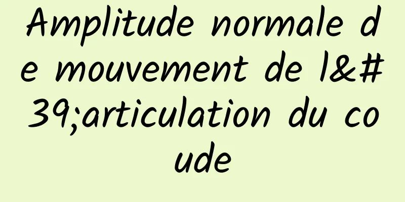 Amplitude normale de mouvement de l'articulation du coude