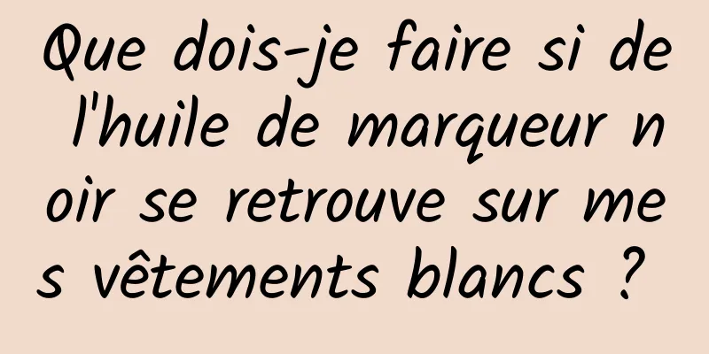 Que dois-je faire si de l'huile de marqueur noir se retrouve sur mes vêtements blancs ? 