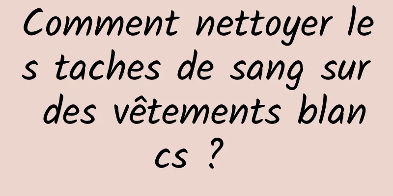 Comment nettoyer les taches de sang sur des vêtements blancs ? 