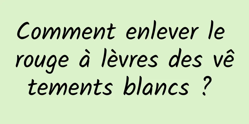 Comment enlever le rouge à lèvres des vêtements blancs ? 