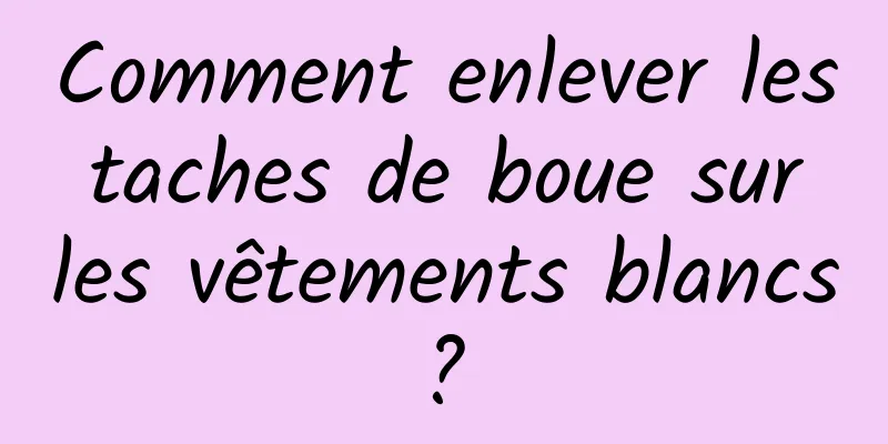 Comment enlever les taches de boue sur les vêtements blancs ? 