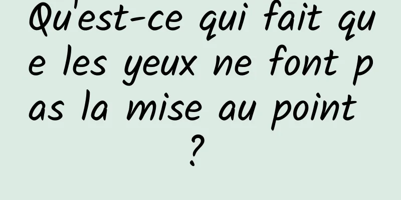 Qu'est-ce qui fait que les yeux ne font pas la mise au point ? 