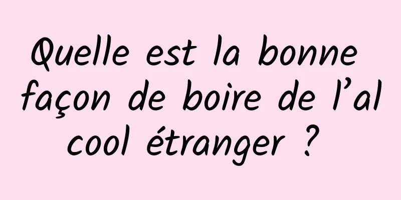 Quelle est la bonne façon de boire de l’alcool étranger ? 