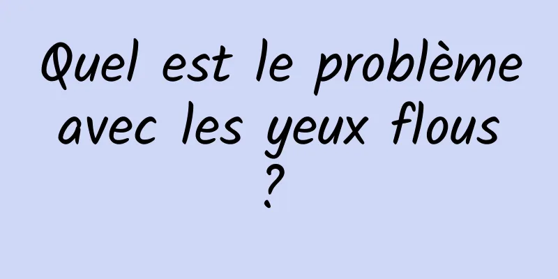 Quel est le problème avec les yeux flous ? 