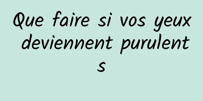 Que faire si vos yeux deviennent purulents