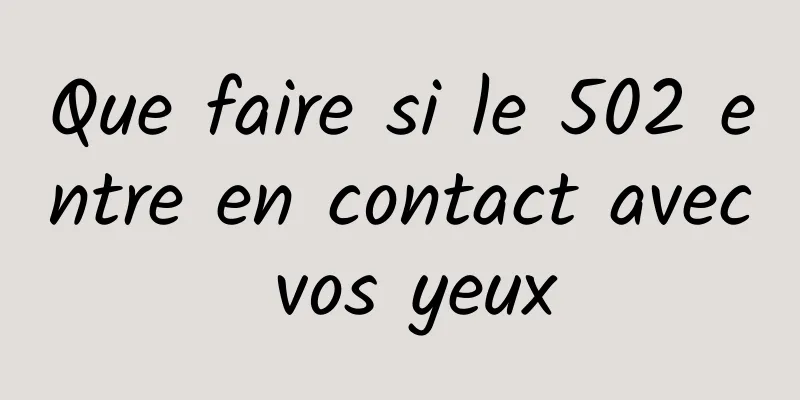 Que faire si le 502 entre en contact avec vos yeux