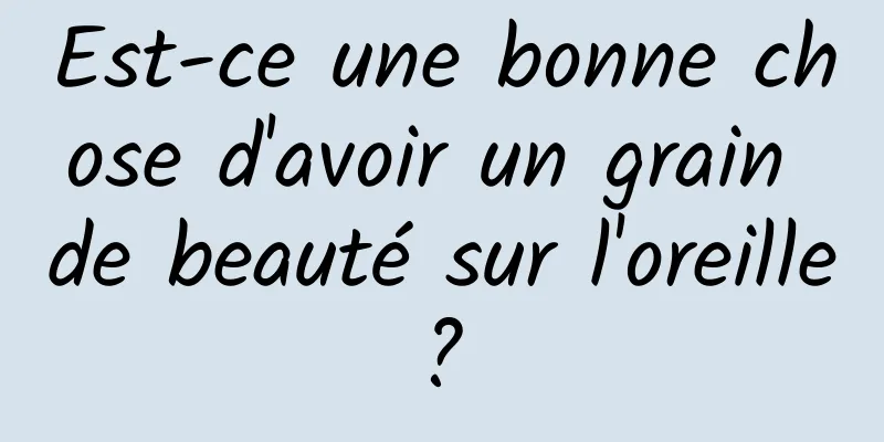 Est-ce une bonne chose d'avoir un grain de beauté sur l'oreille ? 