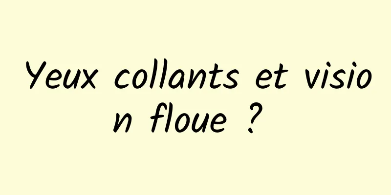 Yeux collants et vision floue ? 