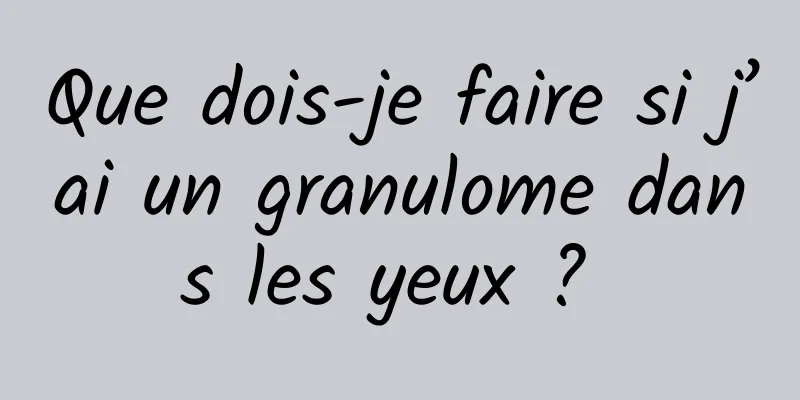 Que dois-je faire si j’ai un granulome dans les yeux ? 