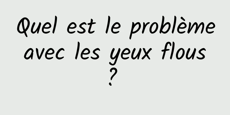 Quel est le problème avec les yeux flous ? 