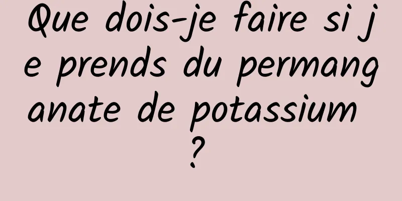 Que dois-je faire si je prends du permanganate de potassium ? 