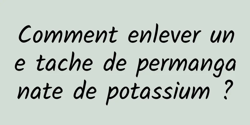 Comment enlever une tache de permanganate de potassium ?