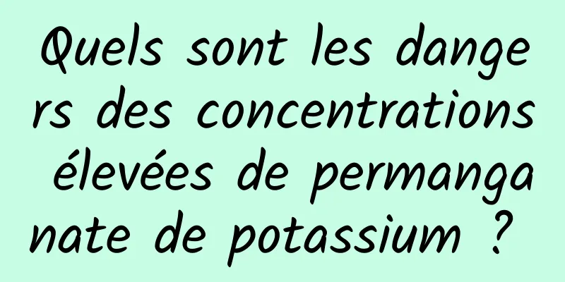 Quels sont les dangers des concentrations élevées de permanganate de potassium ? 