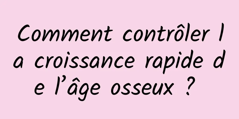 Comment contrôler la croissance rapide de l’âge osseux ? 