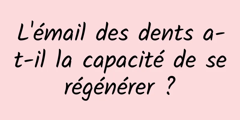 L'émail des dents a-t-il la capacité de se régénérer ? 