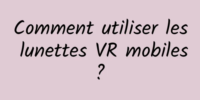 Comment utiliser les lunettes VR mobiles ? 