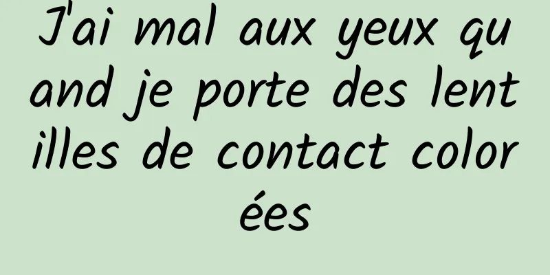 J'ai mal aux yeux quand je porte des lentilles de contact colorées